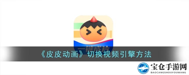 皮皮动画：轻松切换视频引擎，打造个性化动画创作体验