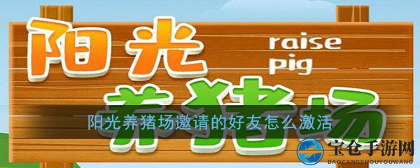 《阳光养猪场》好友激活攻略：揭秘如何成功领取邀请奖励