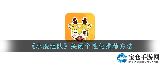 《小鹿组队》关闭个性化推荐方法