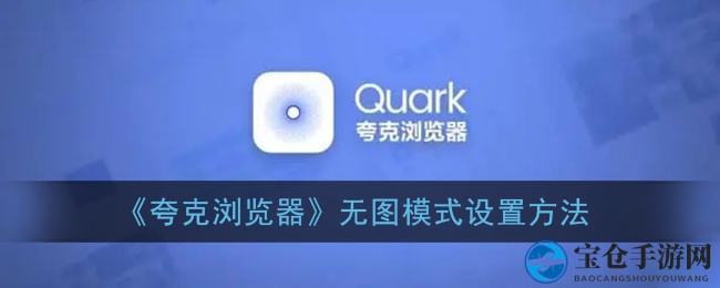 秒速翻页，无图无忧，夸克浏览器开启高效浏览新纪元