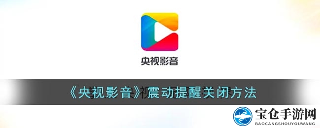 央视影音app轻松关闭震动提醒，告别烦恼，畅享视听盛宴