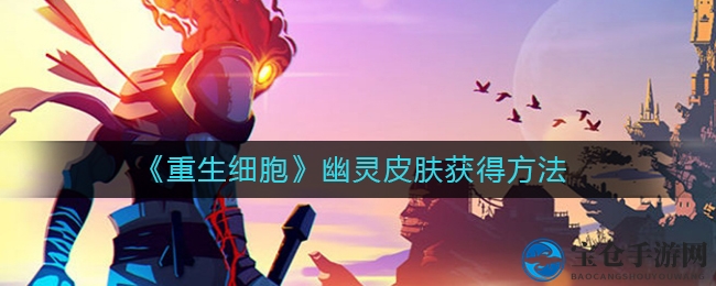 《重生细胞》幽灵皮肤获取攻略：神秘装扮等你来解锁