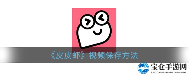 皮皮虾视频轻松保存，水印无痕收藏攻略揭秘
