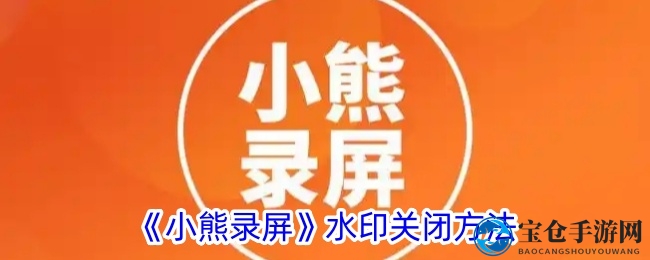 轻松解锁小熊录屏，告别水印烦恼，录屏无痕攻略分享