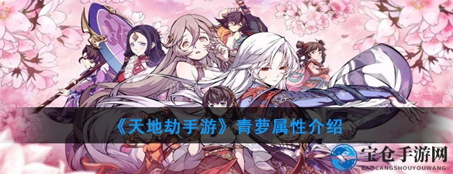 《天地劫手游》青萝属性介绍