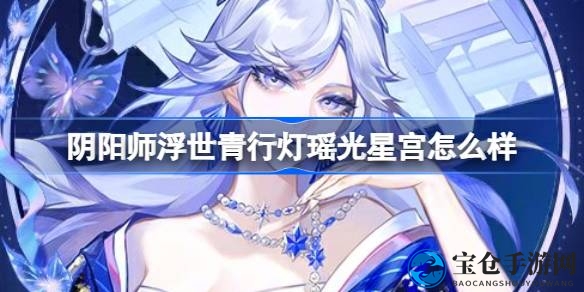 《阴阳师》浮世青行灯新皮肤“瑶光星宫”7月3日上线，夏境巡游活动免费获取！