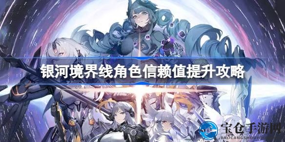 银河境界线：解锁个性装扮，挑战信赖值突破攻略