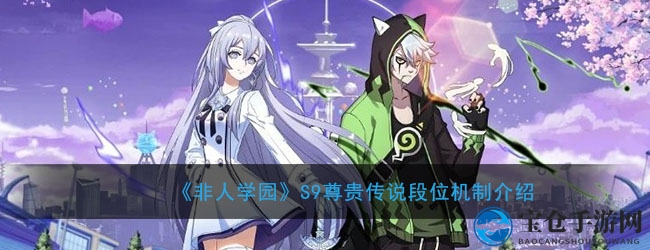非人学园S9尊贵传说段位揭秘：全新机制荣耀升级，排名荣耀等你来战