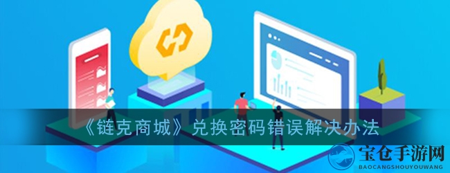 轻松解决链克商城兑换密码错误，揭秘实用攻略