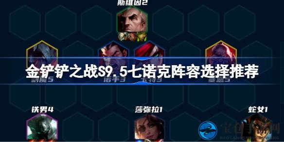 金铲铲之战S9.5七诺克阵容攻略：掌握策略，轻松制胜