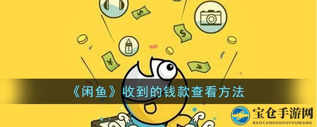 闲鱼用户必看：轻松查收款项去向，手把手教你操作教程