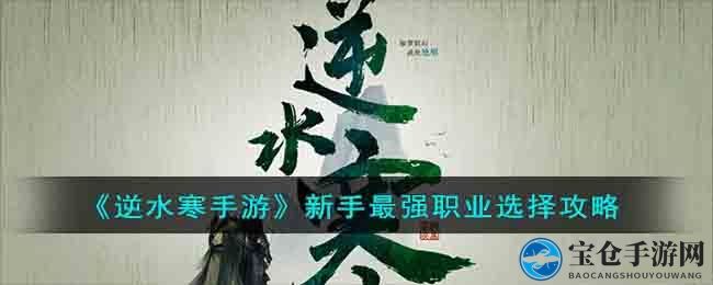 《逆水寒手游》新手攻略：揭秘五大热门职业，助你畅游江湖
